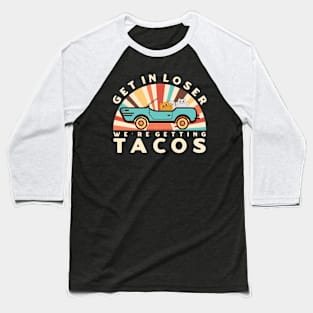 Get In Loser We’re Getting Tacos Baseball T-Shirt